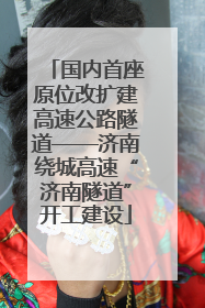 国内首座原位改扩建高速公路隧道——济南绕城高速“济南隧道”开工建设