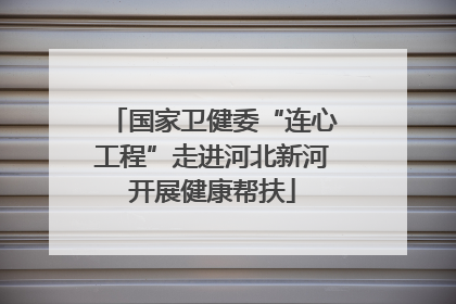 国家卫健委“连心工程”走进河北新河开展健康帮扶