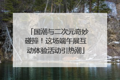 国潮与二次元奇妙碰撞！这场端午展互动体验活动引热潮