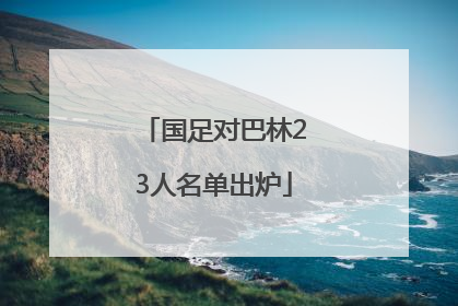 国足对巴林23人名单出炉