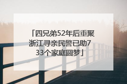 四兄弟52年后重聚 浙江寻亲民警已助733个家庭圆梦