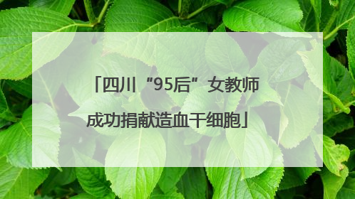 四川“95后”女教师成功捐献造血干细胞
