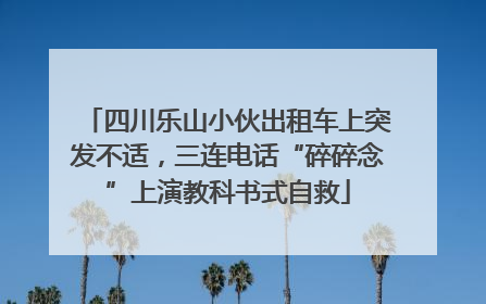 四川乐山小伙出租车上突发不适，三连电话“碎碎念”上演教科书式自救