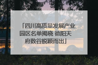 四川高质量发展产业园区名单揭晓 德阳天府数谷脱颖而出