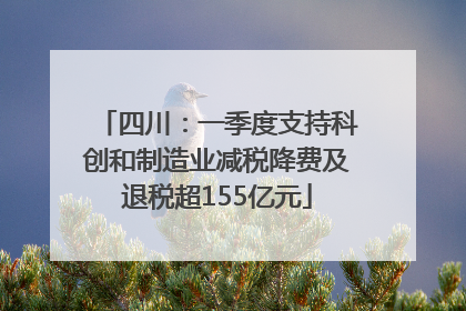 四川：一季度支持科创和制造业减税降费及退税超155亿元