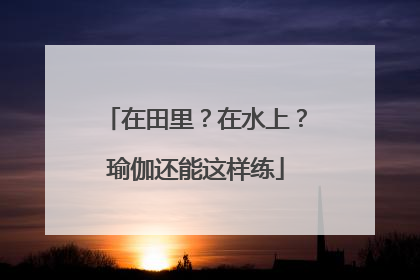 在田里？在水上？瑜伽还能这样练