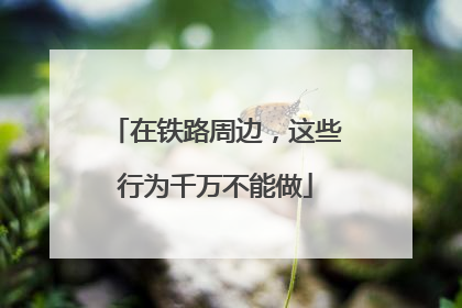 在铁路周边，这些行为千万不能做