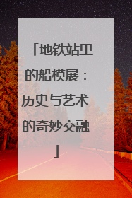 地铁站里的船模展：历史与艺术的奇妙交融