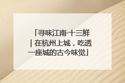 寻味江南·十三鲜｜在杭州上城，吃透一座城的古今味觉