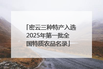 密云三种特产入选2025年第一批全国特质农品名录