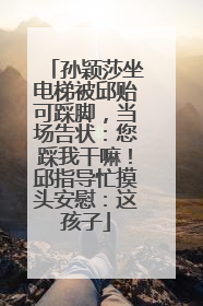 孙颖莎坐电梯被邱贻可踩脚，当场告状：您踩我干嘛！邱指导忙摸头安慰：这孩子