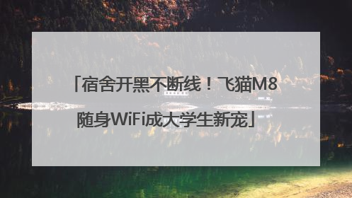 宿舍开黑不断线！飞猫M8随身WiFi成大学生新宠