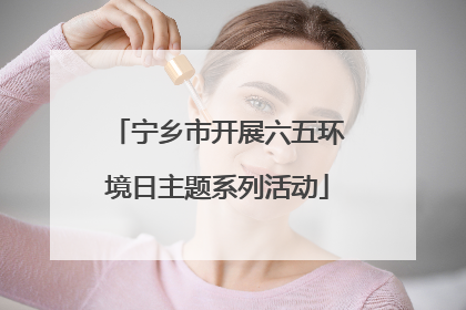 宁乡市开展六五环境日主题系列活动