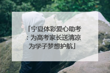宁夏体彩爱心助考：为高考家长送清凉 为学子梦想护航