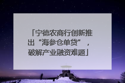 宁德农商行创新推出“海参仓单贷”，破解产业融资难题