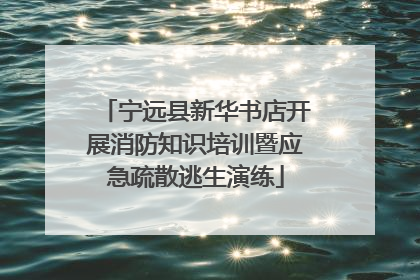 宁远县新华书店开展消防知识培训暨应急疏散逃生演练