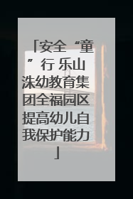 安全“童”行 乐山洙幼教育集团全福园区提高幼儿自我保护能力