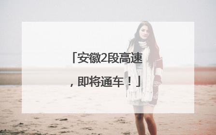 安徽2段高速，即将通车！