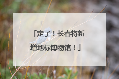定了！长春将新增地标博物馆！