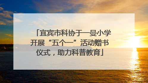 宜宾市科协于一曼小学开展“五个一”活动赠书仪式，助力科普教育