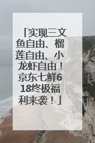 实现三文鱼自由、榴莲自由、小龙虾自由！京东七鲜618终极福利来袭！