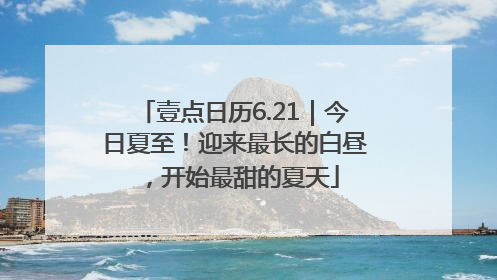 壹点日历6.21｜今日夏至！迎来最长的白昼，开始最甜的夏天