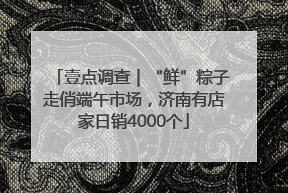 壹点调查｜“鲜”粽子走俏端午市场，济南有店家日销4000个