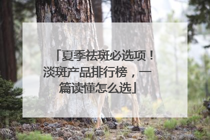 夏季祛斑必选项！淡斑产品排行榜，一篇读懂怎么选