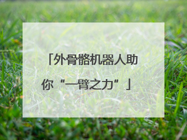 外骨骼机器人助你“一臂之力”