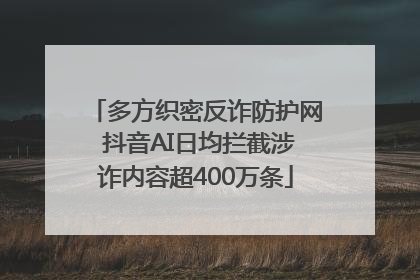多方织密反诈防护网 抖音AI日均拦截涉诈内容超400万条