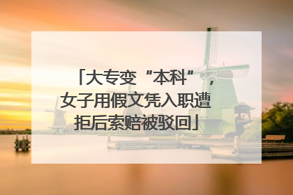 大专变“本科”，女子用假文凭入职遭拒后索赔被驳回