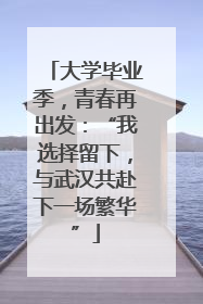 大学毕业季，青春再出发：“我选择留下，与武汉共赴下一场繁华”