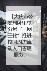 大庆市公安局卧里屯分局“一网三化”推进校园周边流动人口管理服务