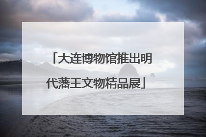 大连博物馆推出明代藩王文物精品展