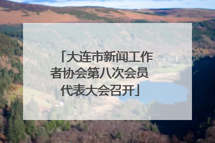 大连市新闻工作者协会第八次会员代表大会召开