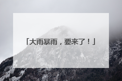 大雨暴雨，要来了！