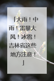 大雨！中雨！雷暴大风！冰雹！吉林省这些地方注意！