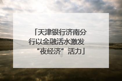 天津银行济南分行以金融活水激发“夜经济”活力