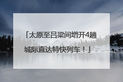 太原至吕梁间增开4趟城际直达特快列车！