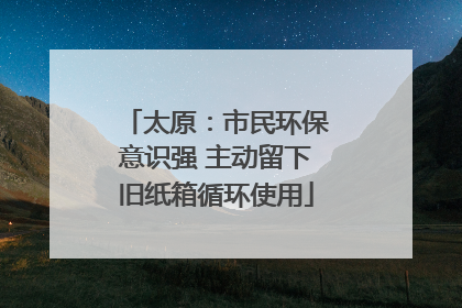 太原：市民环保意识强 主动留下旧纸箱循环使用