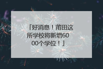 好消息！莆田这所学校将新增6000个学位！