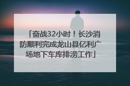 奋战32小时！长沙消防顺利完成龙山县亿利广场地下车库排涝工作