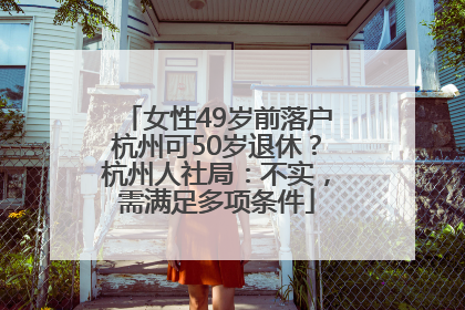 女性49岁前落户杭州可50岁退休？杭州人社局：不实，需满足多项条件