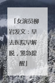 女演员柳岩发文：早去医院早解脱，紧急提醒