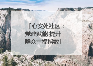 心安处社区：党建赋能 提升群众幸福指数