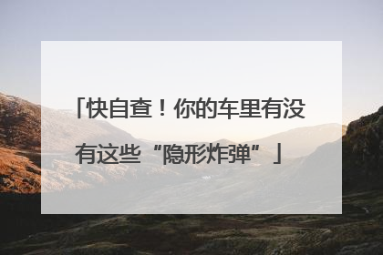 快自查！你的车里有没有这些“隐形炸弹”