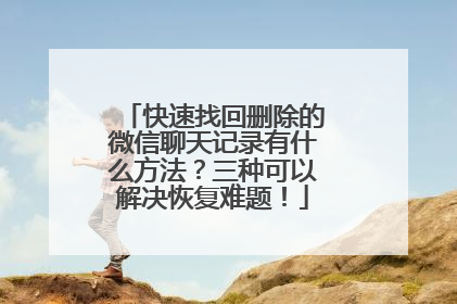 快速找回删除的微信聊天记录有什么方法？三种可以解决恢复难题！