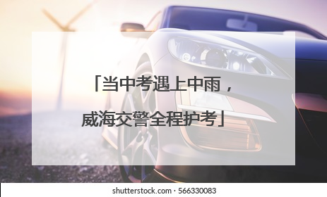 当中考遇上中雨，威海交警全程护考