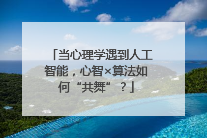 当心理学遇到人工智能，心智×算法如何“共舞”？