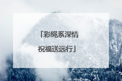 彩绳系深情 祝福送远行